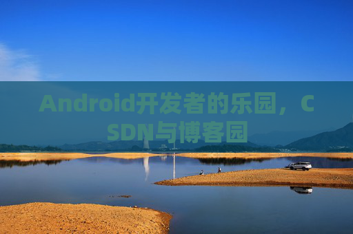 Android开发者的乐园，CSDN与博客园