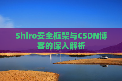 Shiro安全框架与CSDN博客的深入解析