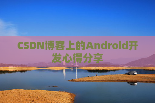 CSDN博客上的Android开发心得分享